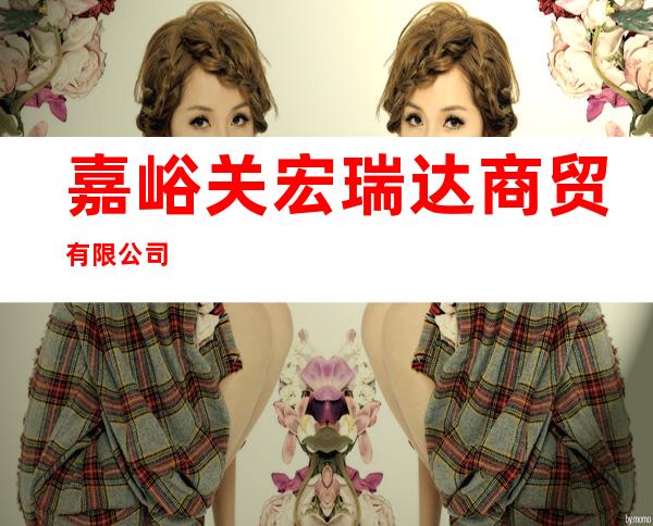 嘉峪关宏瑞达商贸有限公司